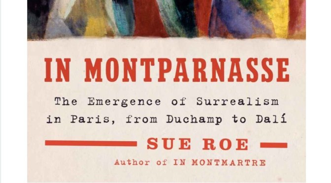 New European Art Books: “In Montparnasse – The Emergence Of Surrealism In Paris” By Sue Roe (2019)