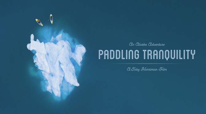 Top New Adventure Films: “Paddling Tranquility” In Alaska Directed By Toby Harriman (2019)