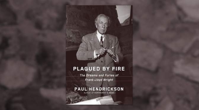 New Books: Frank Lloyd Wright Bio “Plagued By Fire” By Paul Hendrickson