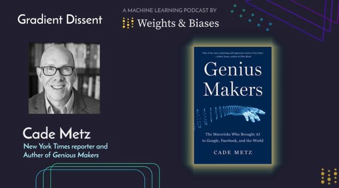Interview: ‘GENIUS MAKERS’ Author Cade Metz On   Artificial Intelligence From A Human Perspective